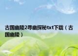 古国幽陵2寻幽探秘txt下载（古国幽陵）