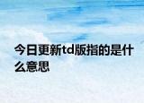 今日更新td版指的是什么意思