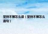 坚持不懈怎么读（坚持不懈怎么造句）