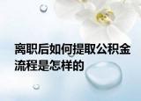 离职后如何提取公积金流程是怎样的