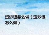 蛋炒饭怎么做（蛋炒饭怎么做）