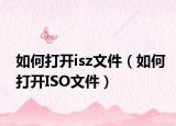 如何打开isz文件（如何打开ISO文件）