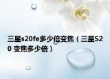 三星s20fe多少倍变焦（三星S20 变焦多少倍）