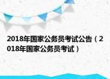 2018年国家公务员考试公告（2018年国家公务员考试）