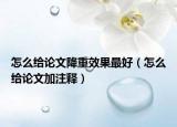 怎么给论文降重效果最好（怎么给论文加注释）