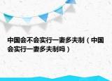 中国会不会实行一妻多夫制（中国会实行一妻多夫制吗）