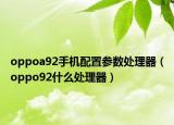 oppoa92手机配置参数处理器（oppo92什么处理器）