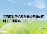 三回程烘干机和直筒烘干机的区别（三回程烘干机）