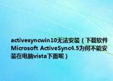 activesyncwin10无法安装（下载软件Microsoft ActiveSync4.5为何不能安装在电脑vista下面呢）