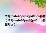 华为mate40pro和p40pro参数（华为mate40pro和p40pro参数对比）