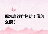 倪怎么读广州话（倪怎么读）