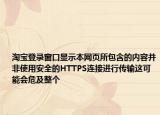 淘宝登录窗口显示本网页所包含的内容并非使用安全的HTTPS连接进行传输这可能会危及整个