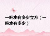 一吨水有多少立方（一吨水有多少）