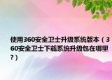 使用360安全卫士升级系统版本（360安全卫士下载系统升级包在哪里?）