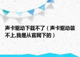 声卡驱动下载不了（声卡驱动装不上,我是从官网下的）