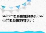 vivox70怎么设置自动关机（vivox70怎么设置字体大小）