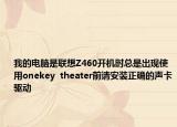 我的电脑是联想Z460开机时总是出现使用onekey  theater前请安装正确的声卡驱动