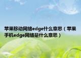 苹果移动网络edge什么意思（苹果手机edge网络是什么意思）