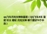qq飞车月光女神和雷诺（QQ飞车A车 雷诺 针尖 蝰蛇 月光女神 哪个更好?4个中选）