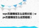 wps页眉横线怎么设置长短（wps页眉横线怎么设置粗细）