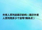 外星人系列是戴尔的吗（戴尔外星人系列有多少个型号?具体点）