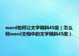 word如何让文字倾斜45度（怎么将word文档中的文字倾斜45度）