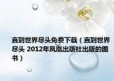 直到世界尽头免费下载（直到世界尽头 2012年凤凰出版社出版的图书）
