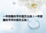 一年级国庆手抄报怎么画（一年级国庆节手抄报怎么画）