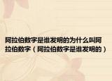 阿拉伯数字是谁发明的为什么叫阿拉伯数字（阿拉伯数字是谁发明的）