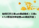 如何打开三星usb调试模式（三星s4 5.0系统怎样设置usb调试开启）