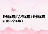 卧铺车厢在几号车厢（卧铺车厢在哪几个车厢）