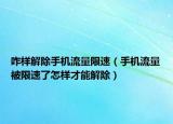 咋样解除手机流量限速（手机流量被限速了怎样才能解除）