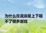 为什么在流浪星上下载不了很多游戏