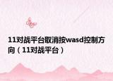 11对战平台取消按wasd控制方向（11对战平台）