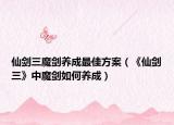 仙剑三魔剑养成最佳方案（《仙剑三》中魔剑如何养成）