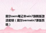 戴尔oem笔记本win7旗舰版激活密钥（戴尔oemwin7原版系统）