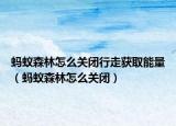蚂蚁森林怎么关闭行走获取能量（蚂蚁森林怎么关闭）