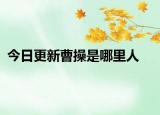 今日更新曹操是哪里人