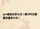 gre最低分多少分（新GRE分数要求是多少分）
