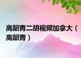 高韶青二胡视频加拿大（高韶青）