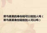 菜鸟裹裹的身份码可以给别人吗（菜鸟裹裹身份码给别人可以吗）