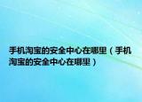 手机淘宝的安全中心在哪里（手机淘宝的安全中心在哪里）
