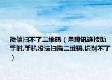 微信扫不了二维码（用腾讯连接助手时,手机没法扫描二维码,识别不了）