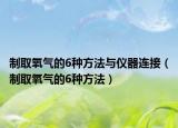 制取氧气的6种方法与仪器连接（制取氧气的6种方法）