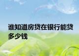 谁知道房贷在银行能贷多少钱