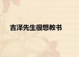 吉泽先生很想教书