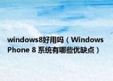 windows8好用吗（Windows Phone 8 系统有哪些优缺点）