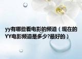 yy有哪些看电影的频道（现在的YY电影频道是多少?最好的）