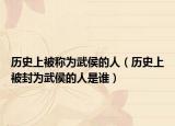 历史上被称为武侯的人（历史上被封为武侯的人是谁）