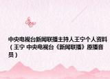 中央电视台新闻联播主持人王宁个人资料（王宁 中央电视台《新闻联播》原播音员）